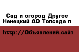 Сад и огород Другое. Ненецкий АО,Топседа п.